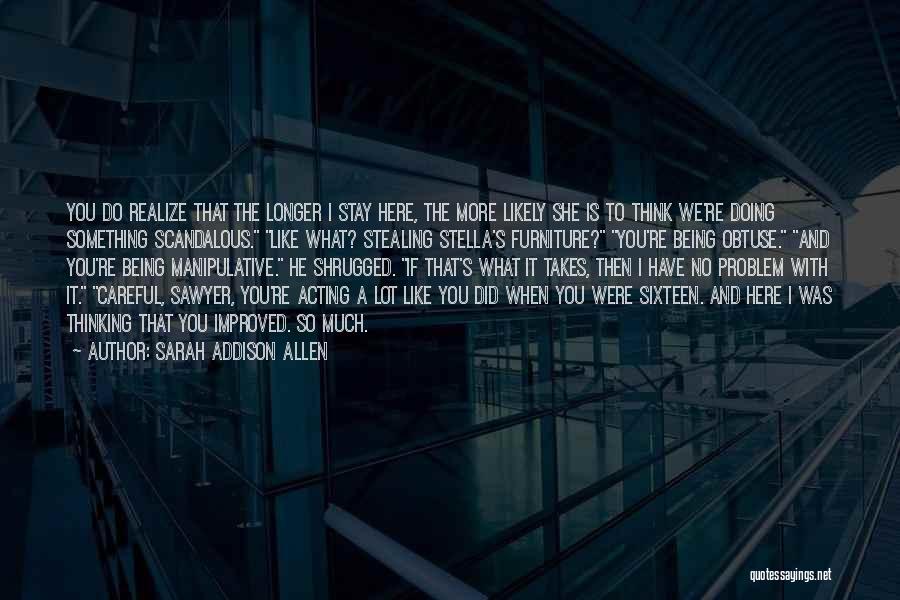 Sarah Addison Allen Quotes: You Do Realize That The Longer I Stay Here, The More Likely She Is To Think We're Doing Something Scandalous.