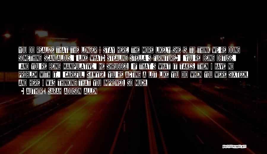 Sarah Addison Allen Quotes: You Do Realize That The Longer I Stay Here, The More Likely She Is To Think We're Doing Something Scandalous.