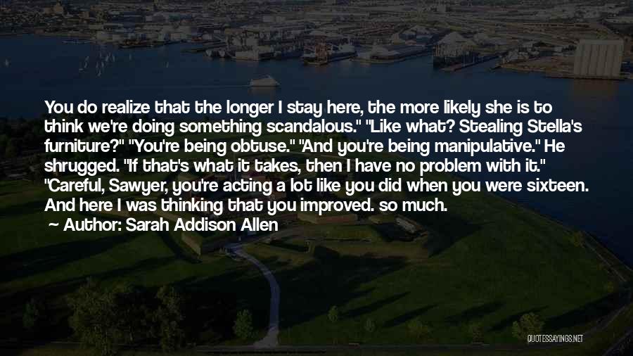 Sarah Addison Allen Quotes: You Do Realize That The Longer I Stay Here, The More Likely She Is To Think We're Doing Something Scandalous.