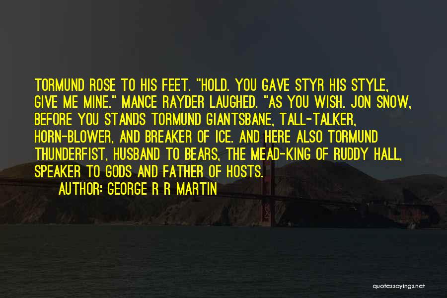 George R R Martin Quotes: Tormund Rose To His Feet. Hold. You Gave Styr His Style, Give Me Mine. Mance Rayder Laughed. As You Wish.