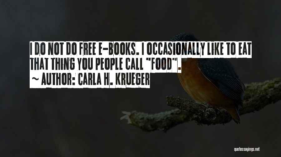 Carla H. Krueger Quotes: I Do Not Do Free E-books. I Occasionally Like To Eat That Thing You People Call Food.