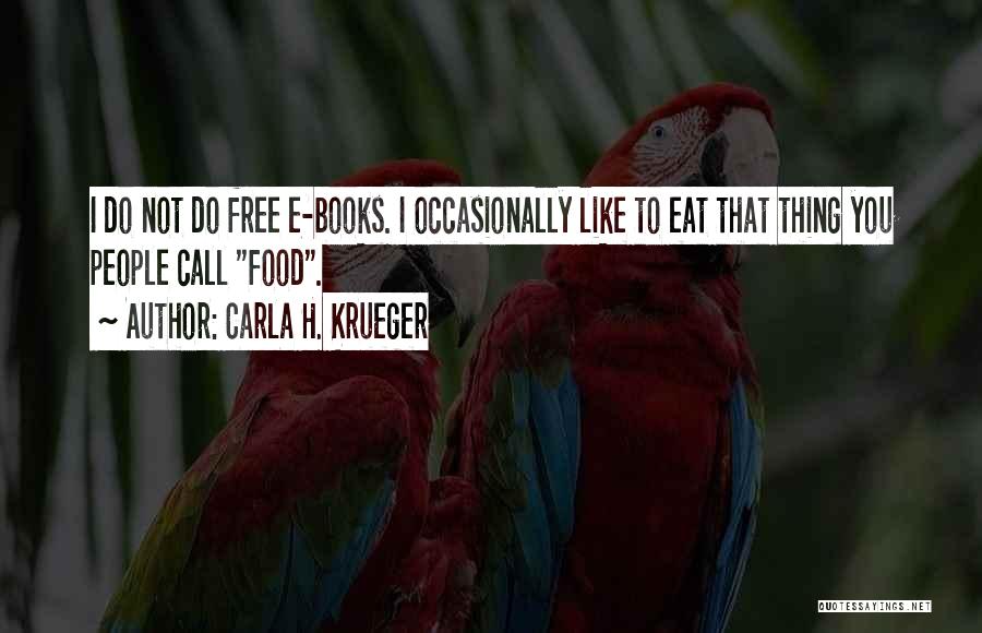 Carla H. Krueger Quotes: I Do Not Do Free E-books. I Occasionally Like To Eat That Thing You People Call Food.