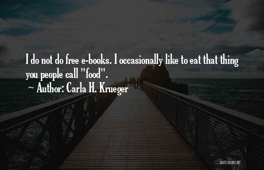 Carla H. Krueger Quotes: I Do Not Do Free E-books. I Occasionally Like To Eat That Thing You People Call Food.