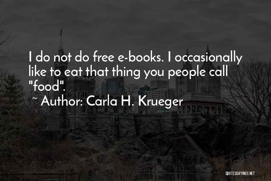 Carla H. Krueger Quotes: I Do Not Do Free E-books. I Occasionally Like To Eat That Thing You People Call Food.
