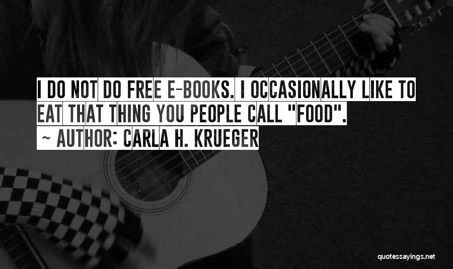 Carla H. Krueger Quotes: I Do Not Do Free E-books. I Occasionally Like To Eat That Thing You People Call Food.