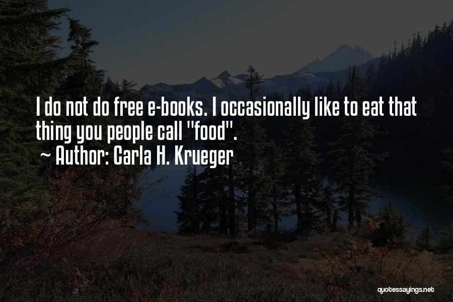 Carla H. Krueger Quotes: I Do Not Do Free E-books. I Occasionally Like To Eat That Thing You People Call Food.