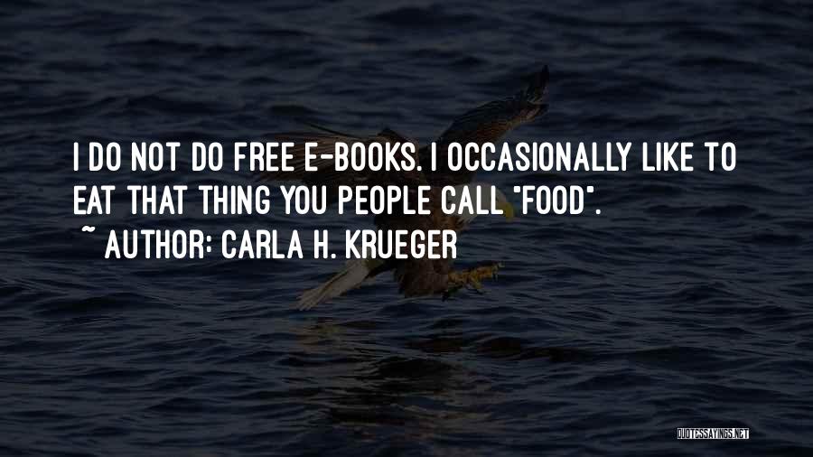 Carla H. Krueger Quotes: I Do Not Do Free E-books. I Occasionally Like To Eat That Thing You People Call Food.