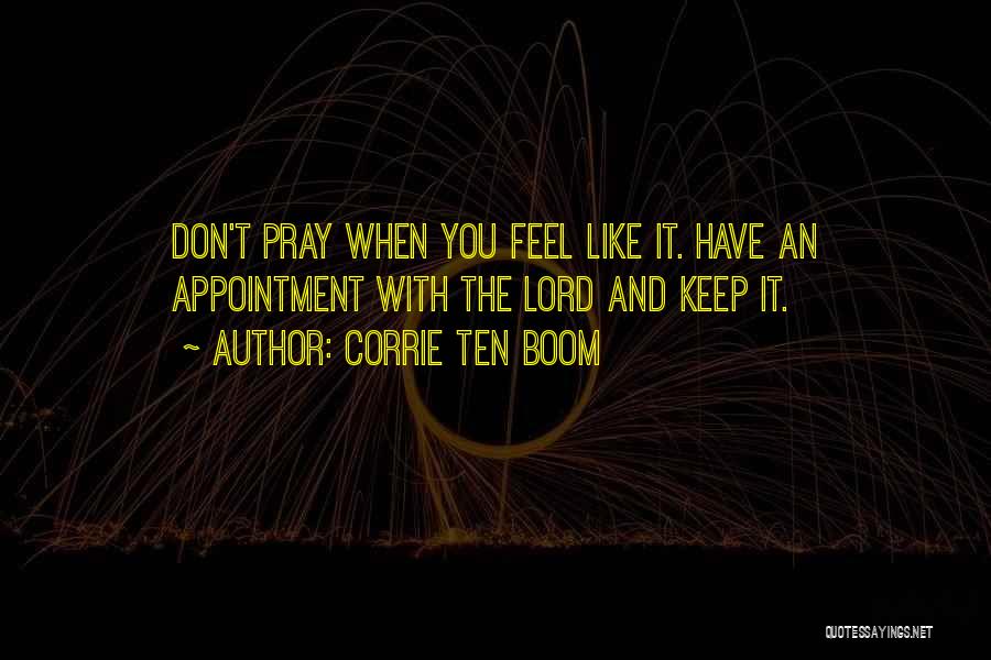 Corrie Ten Boom Quotes: Don't Pray When You Feel Like It. Have An Appointment With The Lord And Keep It.