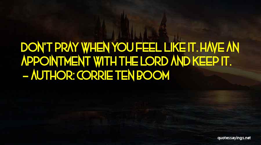 Corrie Ten Boom Quotes: Don't Pray When You Feel Like It. Have An Appointment With The Lord And Keep It.