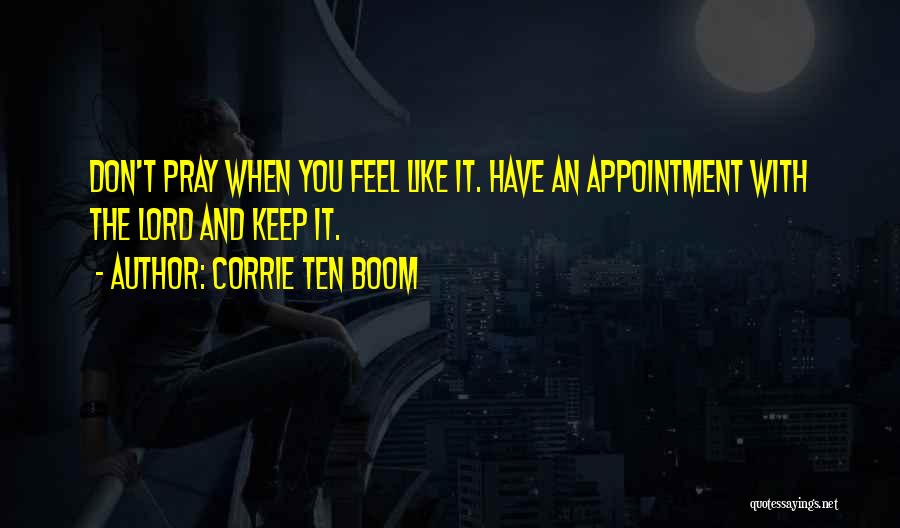 Corrie Ten Boom Quotes: Don't Pray When You Feel Like It. Have An Appointment With The Lord And Keep It.