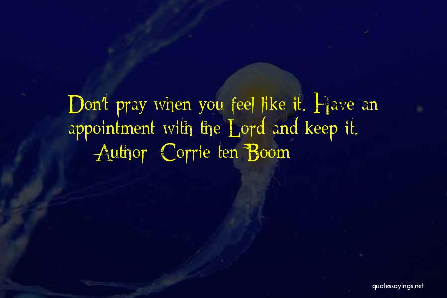 Corrie Ten Boom Quotes: Don't Pray When You Feel Like It. Have An Appointment With The Lord And Keep It.