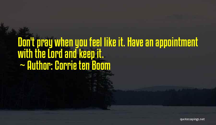 Corrie Ten Boom Quotes: Don't Pray When You Feel Like It. Have An Appointment With The Lord And Keep It.