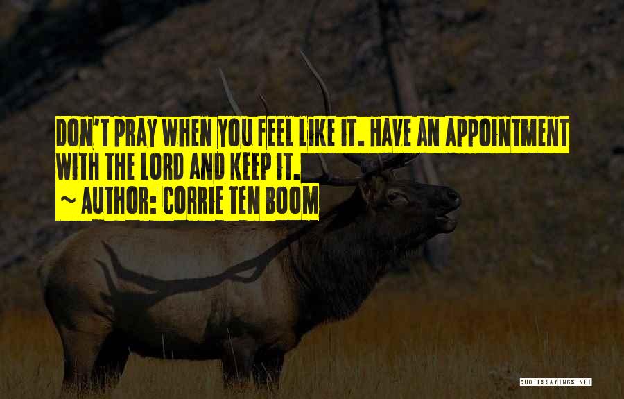 Corrie Ten Boom Quotes: Don't Pray When You Feel Like It. Have An Appointment With The Lord And Keep It.