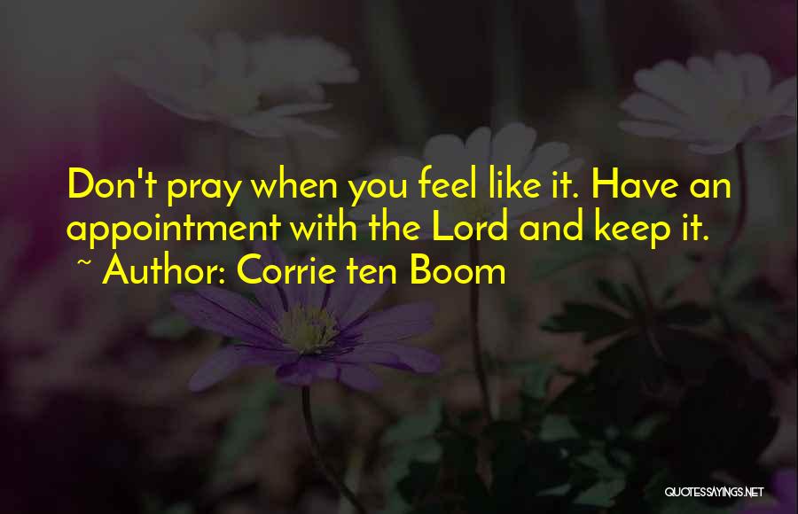 Corrie Ten Boom Quotes: Don't Pray When You Feel Like It. Have An Appointment With The Lord And Keep It.