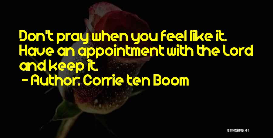 Corrie Ten Boom Quotes: Don't Pray When You Feel Like It. Have An Appointment With The Lord And Keep It.