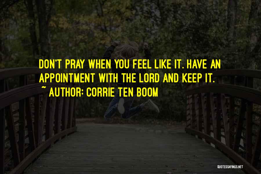 Corrie Ten Boom Quotes: Don't Pray When You Feel Like It. Have An Appointment With The Lord And Keep It.