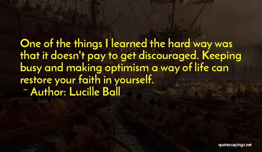 Lucille Ball Quotes: One Of The Things I Learned The Hard Way Was That It Doesn't Pay To Get Discouraged. Keeping Busy And