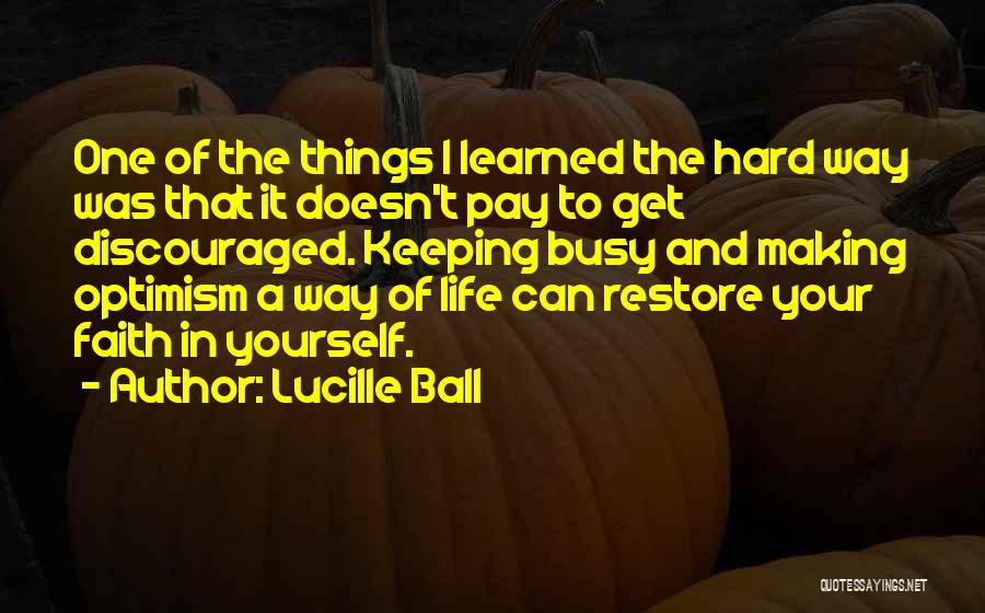 Lucille Ball Quotes: One Of The Things I Learned The Hard Way Was That It Doesn't Pay To Get Discouraged. Keeping Busy And