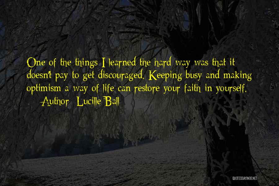 Lucille Ball Quotes: One Of The Things I Learned The Hard Way Was That It Doesn't Pay To Get Discouraged. Keeping Busy And