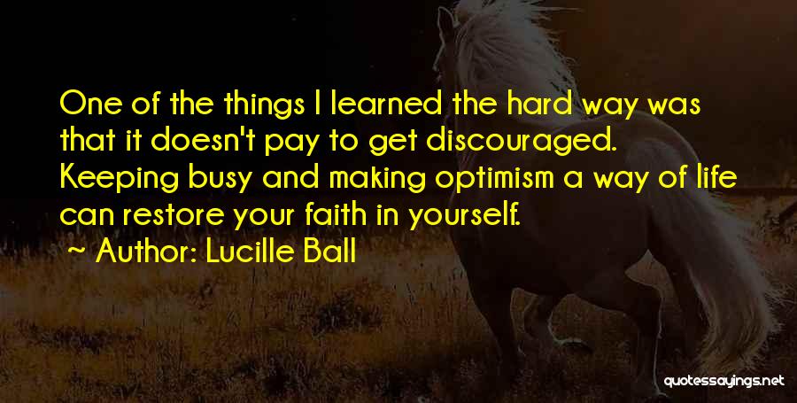 Lucille Ball Quotes: One Of The Things I Learned The Hard Way Was That It Doesn't Pay To Get Discouraged. Keeping Busy And