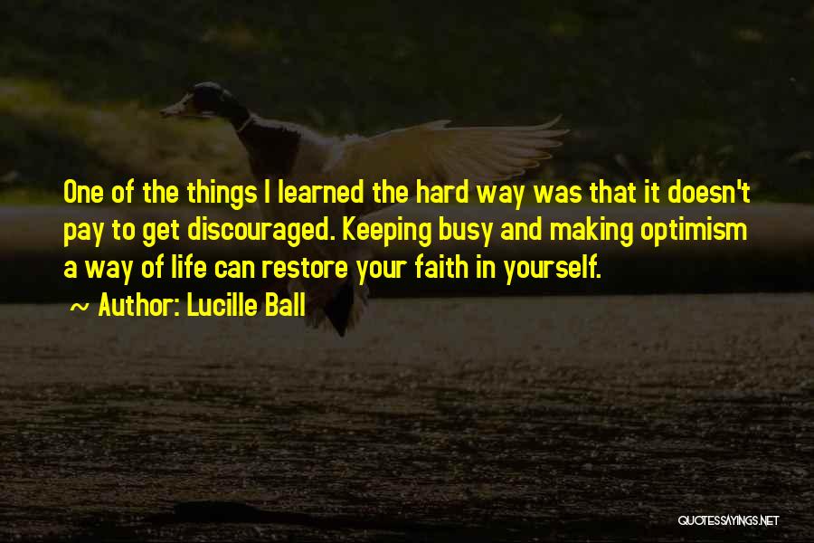 Lucille Ball Quotes: One Of The Things I Learned The Hard Way Was That It Doesn't Pay To Get Discouraged. Keeping Busy And