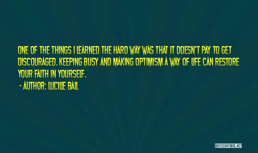 Lucille Ball Quotes: One Of The Things I Learned The Hard Way Was That It Doesn't Pay To Get Discouraged. Keeping Busy And