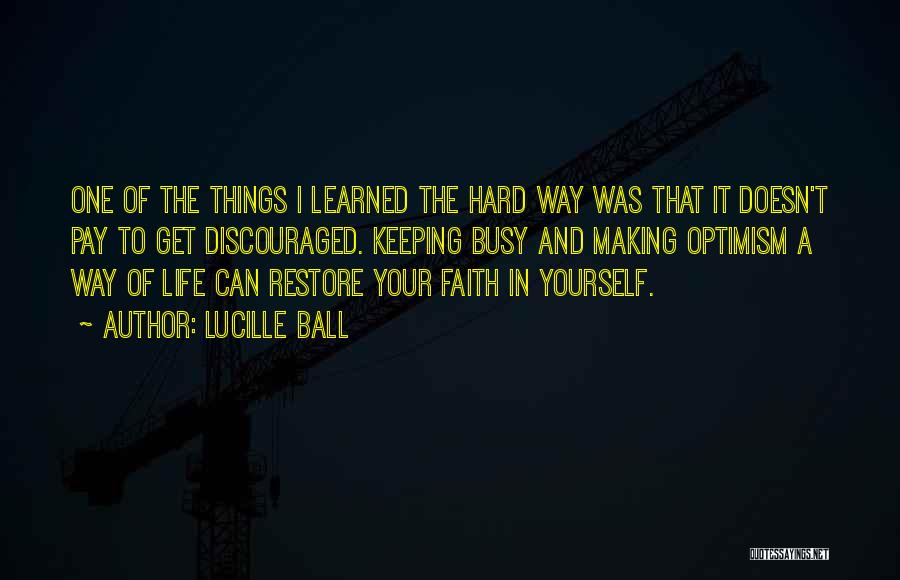 Lucille Ball Quotes: One Of The Things I Learned The Hard Way Was That It Doesn't Pay To Get Discouraged. Keeping Busy And