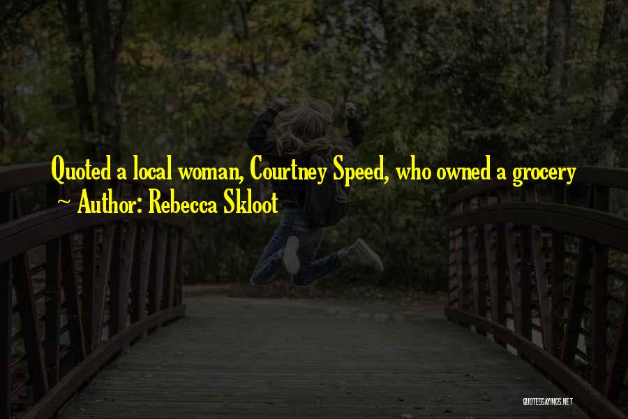 Rebecca Skloot Quotes: Quoted A Local Woman, Courtney Speed, Who Owned A Grocery