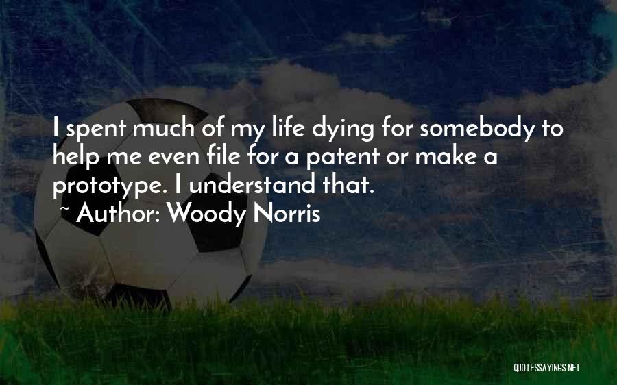Woody Norris Quotes: I Spent Much Of My Life Dying For Somebody To Help Me Even File For A Patent Or Make A