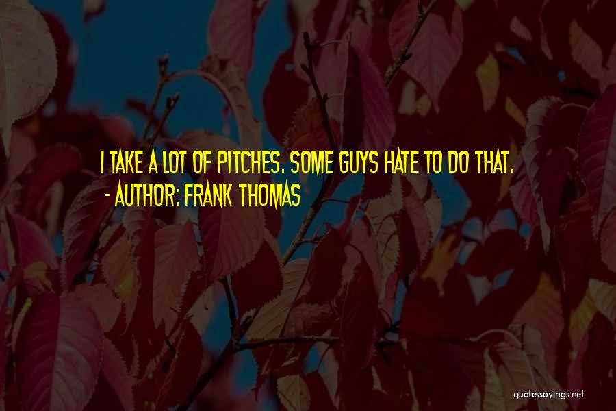 Frank Thomas Quotes: I Take A Lot Of Pitches. Some Guys Hate To Do That.