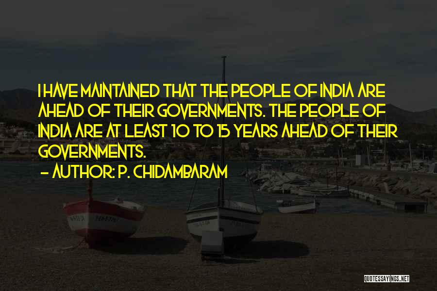 P. Chidambaram Quotes: I Have Maintained That The People Of India Are Ahead Of Their Governments. The People Of India Are At Least
