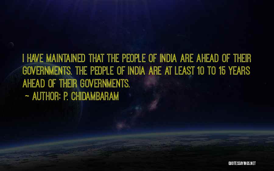 P. Chidambaram Quotes: I Have Maintained That The People Of India Are Ahead Of Their Governments. The People Of India Are At Least