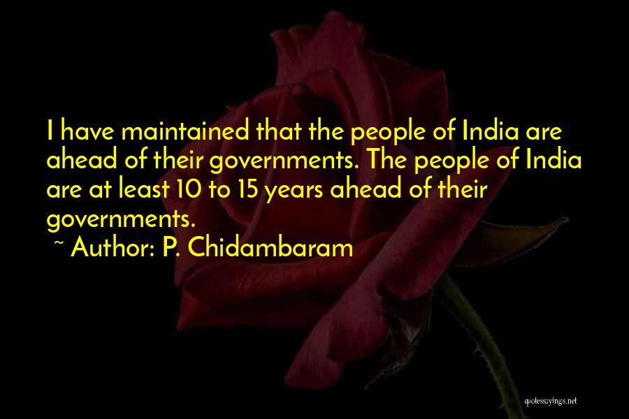 P. Chidambaram Quotes: I Have Maintained That The People Of India Are Ahead Of Their Governments. The People Of India Are At Least