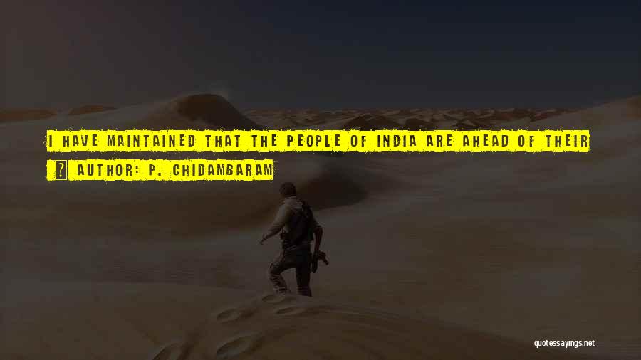 P. Chidambaram Quotes: I Have Maintained That The People Of India Are Ahead Of Their Governments. The People Of India Are At Least