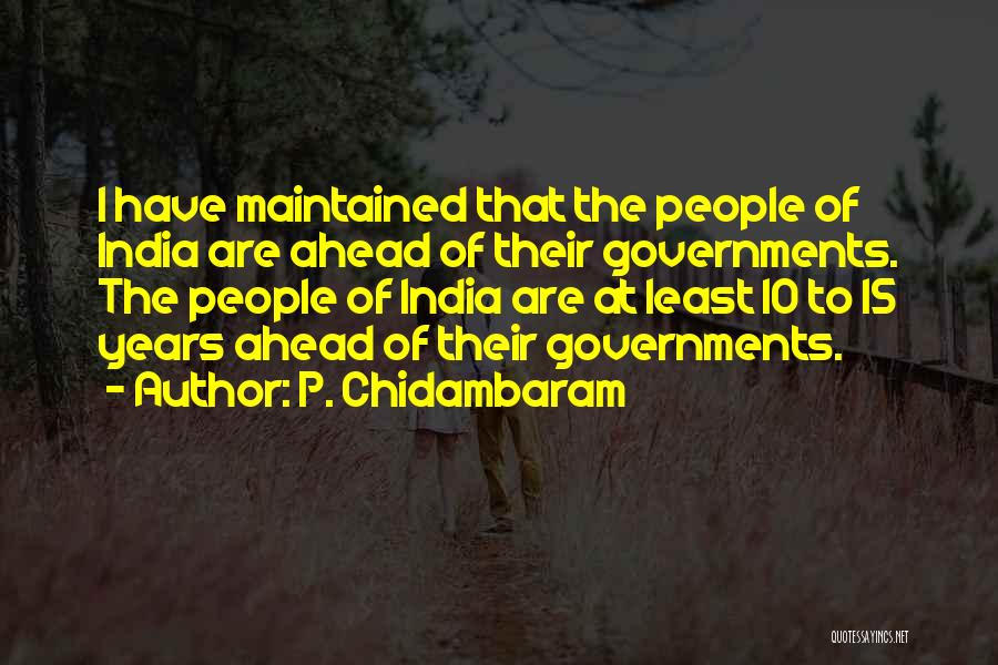 P. Chidambaram Quotes: I Have Maintained That The People Of India Are Ahead Of Their Governments. The People Of India Are At Least