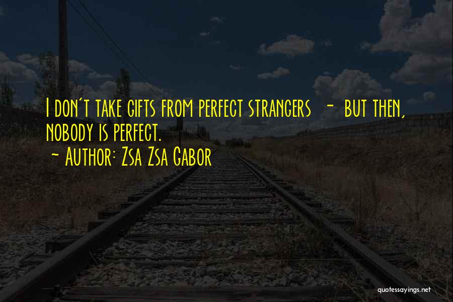 Zsa Zsa Gabor Quotes: I Don't Take Gifts From Perfect Strangers - But Then, Nobody Is Perfect.