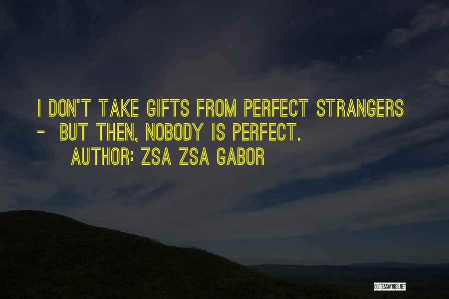Zsa Zsa Gabor Quotes: I Don't Take Gifts From Perfect Strangers - But Then, Nobody Is Perfect.