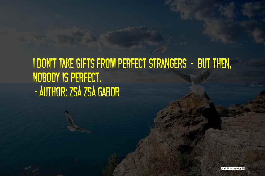 Zsa Zsa Gabor Quotes: I Don't Take Gifts From Perfect Strangers - But Then, Nobody Is Perfect.