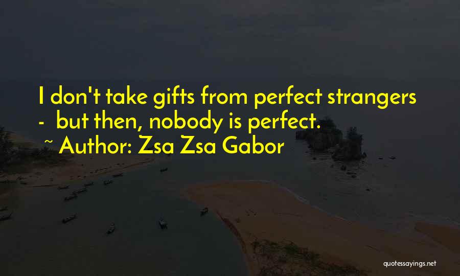 Zsa Zsa Gabor Quotes: I Don't Take Gifts From Perfect Strangers - But Then, Nobody Is Perfect.