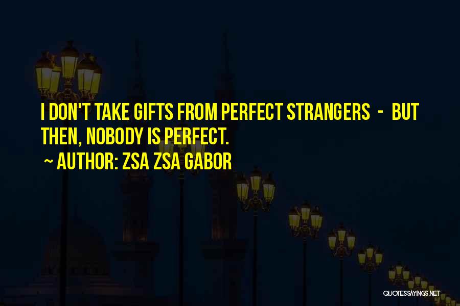 Zsa Zsa Gabor Quotes: I Don't Take Gifts From Perfect Strangers - But Then, Nobody Is Perfect.