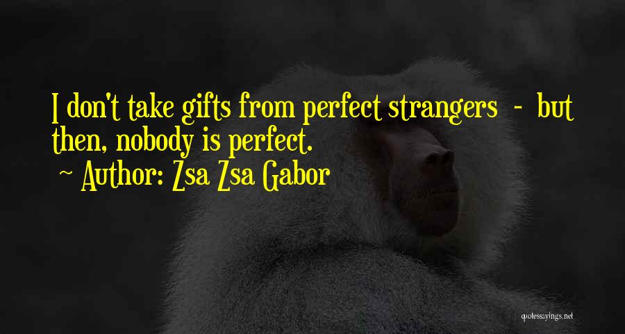 Zsa Zsa Gabor Quotes: I Don't Take Gifts From Perfect Strangers - But Then, Nobody Is Perfect.