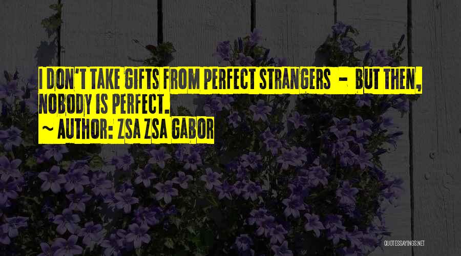 Zsa Zsa Gabor Quotes: I Don't Take Gifts From Perfect Strangers - But Then, Nobody Is Perfect.