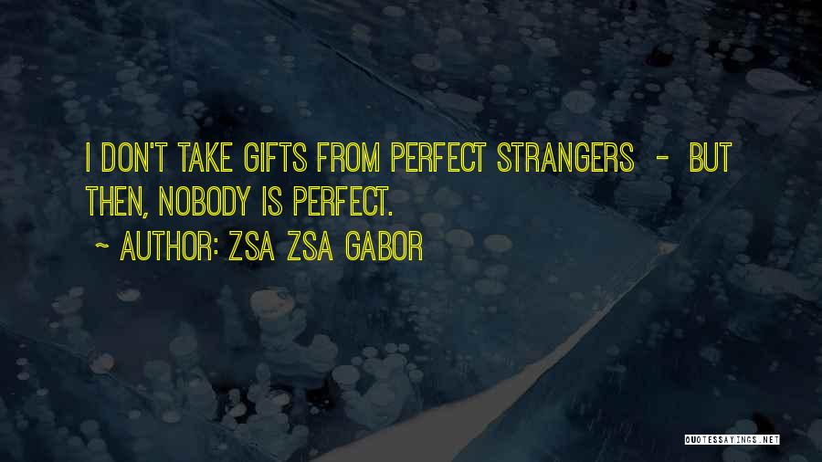 Zsa Zsa Gabor Quotes: I Don't Take Gifts From Perfect Strangers - But Then, Nobody Is Perfect.
