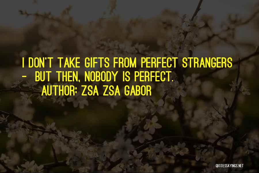 Zsa Zsa Gabor Quotes: I Don't Take Gifts From Perfect Strangers - But Then, Nobody Is Perfect.