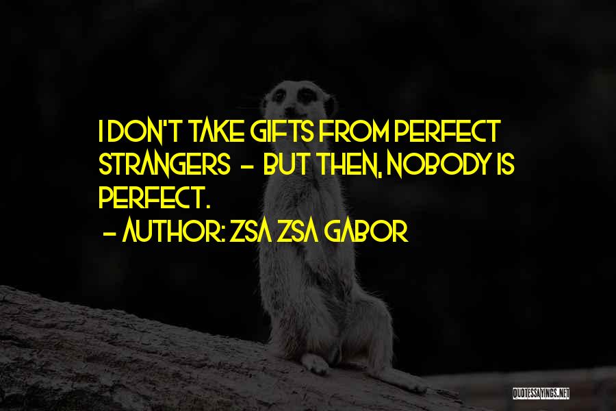 Zsa Zsa Gabor Quotes: I Don't Take Gifts From Perfect Strangers - But Then, Nobody Is Perfect.