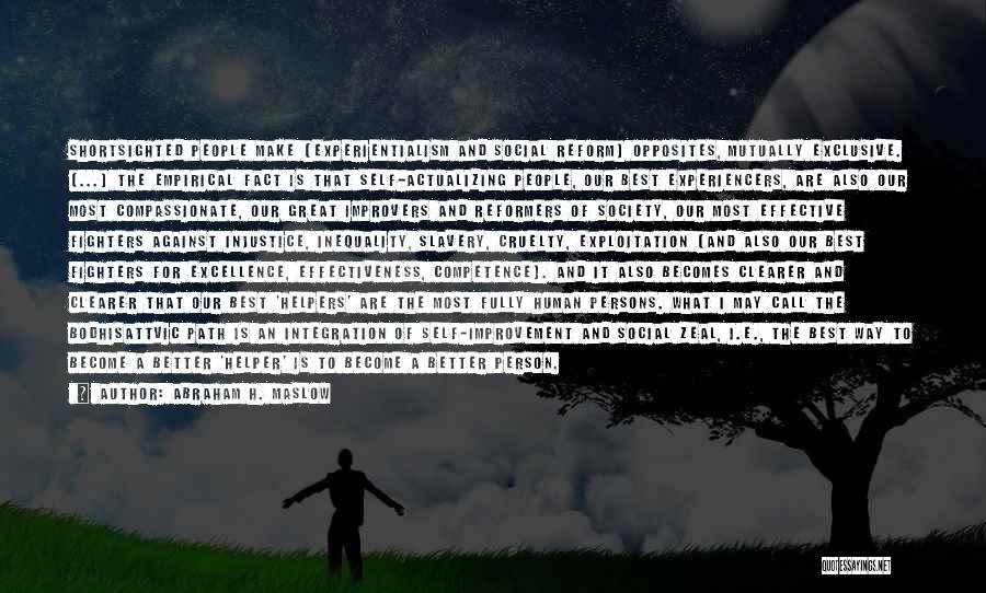 Abraham H. Maslow Quotes: Shortsighted People Make [experientialism And Social Reform] Opposites, Mutually Exclusive. [...] The Empirical Fact Is That Self-actualizing People, Our Best