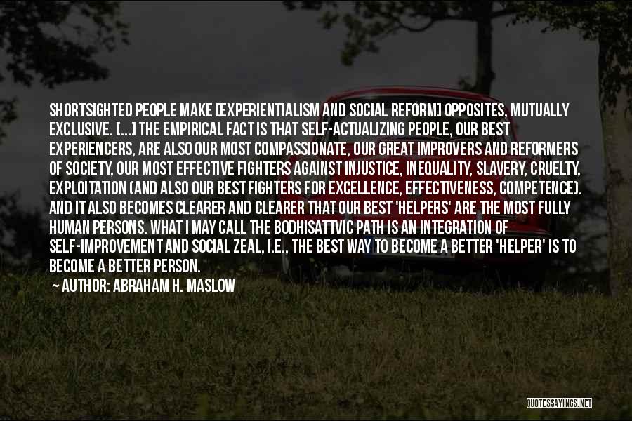 Abraham H. Maslow Quotes: Shortsighted People Make [experientialism And Social Reform] Opposites, Mutually Exclusive. [...] The Empirical Fact Is That Self-actualizing People, Our Best