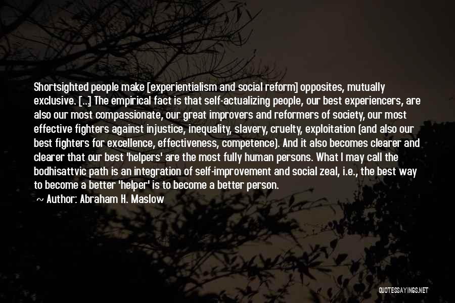 Abraham H. Maslow Quotes: Shortsighted People Make [experientialism And Social Reform] Opposites, Mutually Exclusive. [...] The Empirical Fact Is That Self-actualizing People, Our Best