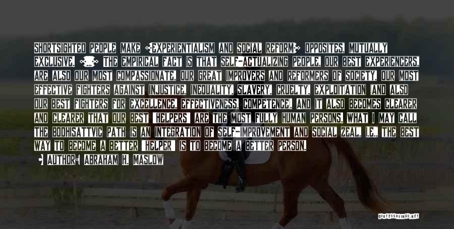 Abraham H. Maslow Quotes: Shortsighted People Make [experientialism And Social Reform] Opposites, Mutually Exclusive. [...] The Empirical Fact Is That Self-actualizing People, Our Best