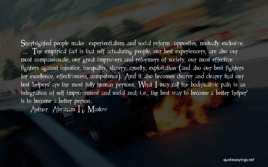 Abraham H. Maslow Quotes: Shortsighted People Make [experientialism And Social Reform] Opposites, Mutually Exclusive. [...] The Empirical Fact Is That Self-actualizing People, Our Best